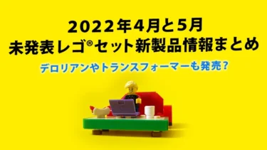 4月と5月発売見込み公式未発表レゴ®セット新製品情報まとめ(2022)：デロリアン、スター・ウォーズ、トランスフォーマー、マーベルなど