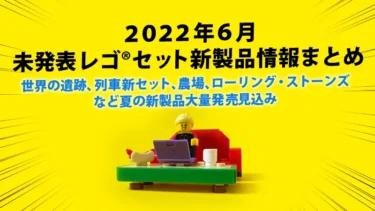 6月発売見込み公式未発表レゴ®セット新製品情報まとめ(2022)：遺跡、列車、ローリング・ストーンズ、ハリポタ、その他大量など