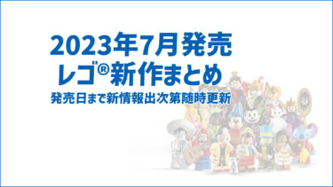 【2023年7月発売】レゴ(R)セット新作まとめ | ディズニー、公式系ショップ限定レゴ(R)セットなど