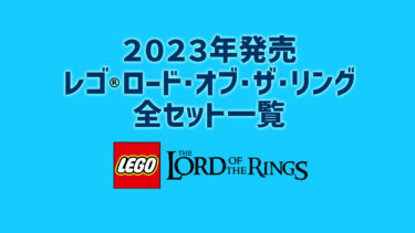 【2023年版】レゴ(R)ロード・オブ・ザ・リング新製品・取説月別一覧【プレゼント用おすすめセットも紹介】