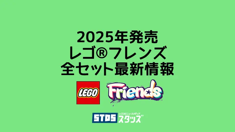 【2025年版】レゴ(R)フレンズ新製品・取説月別一覧【プレゼント用おすすめセットも紹介】