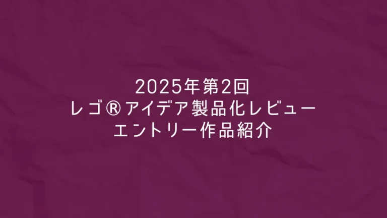 レゴ(R)アイデア2025年～2026年新作候補、2025年第2回1万サポート獲得デザイン一覧