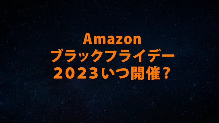 【2023年】Amazonブラックフライデーいつ始まる？年末ビッグセールの日程と内容の予想、事前準備のおすすめ