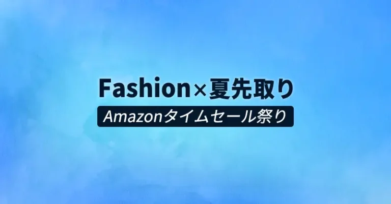 夏のアイテム全部揃えよう『Amazon ファッション×夏先取りタイムセール祭り』6/21(金)9時スタート