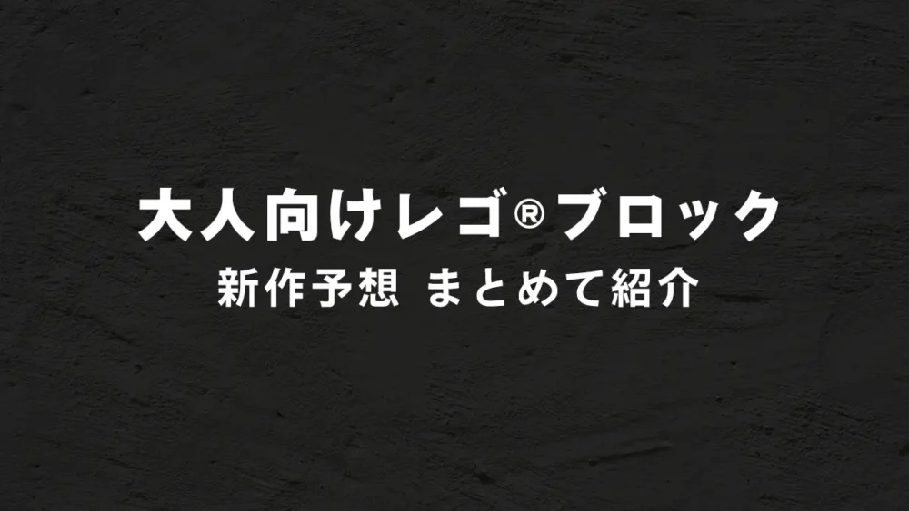 大人のレゴ(R)ブロック新作予想