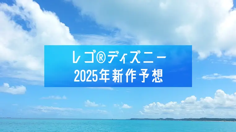 2025年のレゴ(R)ディズニー新作第1弾予想！シンデレラ城、リロ&スティッチ、モアナのヘイヘイ、アナ雪など発売見込み【予想】