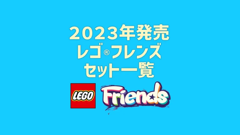 【2023年版】レゴ(R)LEGO(R)フレンズ新製品・取説月別一覧【プレゼント用おすすめセットも紹介】